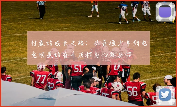 付豪的成长之路：从普通少年到电竞明星的奋斗历程与心路历程